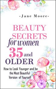 Descargar Beauty Secrets for Women 35 and Older: How to Look Younger and be the Most Beautiful Version of Yourself (Nature’s Miracles) (English Edition) pdf, epub, ebook