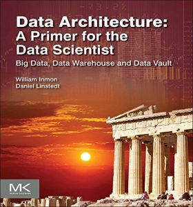 Descargar Data Architecture: A Primer for the Data Scientist: Big Data, Data Warehouse and Data Vault pdf, epub, ebook