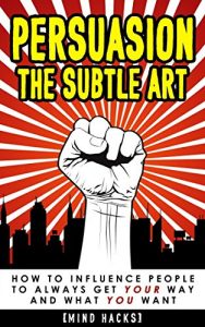 Descargar Persuasion: The Subtle Art: How to Influence People to Always Get YOUR Way and What YOU Want (Persuasion, Influence, Hypnosis, Psychology, Compliance Gaining, … Mind Hacks, Book 4) (English Edition) pdf, epub, ebook