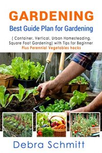 Descargar Gardening: Best Guide Plan for Gardening (Container, Vertical, Urban Homesteading, and Square Foot Gardening) with Tips for Beginner plus Perennial Vegetables hacks (English Edition) pdf, epub, ebook