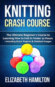 Descargar Knitting: Crash Course – The Ultimate Beginner’s Course to Learning How to Knit In Under 12 Hours – Including Quick Projects & Detailed Images (English Edition) pdf, epub, ebook