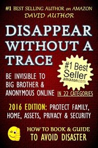 Descargar DISAPPEAR WITHOUT A TRACE – BE INVISIBLE TO BIG BROTHER & ANONYMOUS ONLINE – PROTECT FAMILY, HOME, MONEY, ASSETS, PRIVACY & SECURITY (How To Be Invisible) … GUIDE TO AVOID DISASTER 1) (English Edition) pdf, epub, ebook