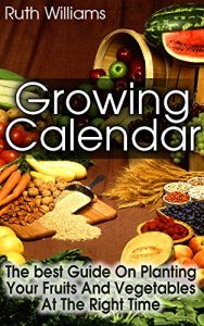 Descargar Growing Calender: The Best Guide On Planting Your Fruits and Vegetables at the Right Time!: (Organic Gardening For Beginners, Planting Calendar) (Best Gardening Guide) (English Edition) pdf, epub, ebook