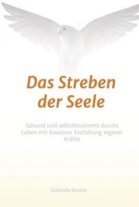 Descargar Das Streben der Seele: Gesund und selbstbestimmt durchs Leben mit kreativer Entfaltung eigener Kräfte (German Edition) pdf, epub, ebook