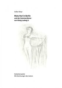 Descargar Mata Hari in Berlin und der Kammerdiener von König Ludwig II.: Gedankenspiele mit 10 Illustrationen des Autors pdf, epub, ebook