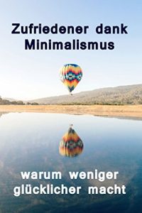 Descargar Zufriedener dank Minimalismus – warum weniger glücklicher macht: Ballast über Bord werfen befreit! (Minimalismus-Guide: Ein Leben mit mehr Erfolg, Freiheit, Glück, Geld, Liebe und Zeit) pdf, epub, ebook