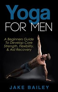 Descargar Yoga For Men: A Beginners Guide To Develop Core Strength, Flexibility and Aid Recovery (Yoga for Men, Flexibility Training, Mobility Fitness) (English Edition) pdf, epub, ebook