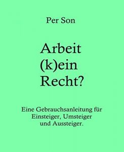 Descargar Arbeit (k)ein Recht?: Eine Gebrauchsanleitung für Einsteiger, Umsteiger und Aussteiger (German Edition) pdf, epub, ebook