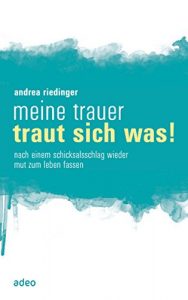 Descargar Meine Trauer traut sich was: Nach einem Schicksalsschlag wieder Mut zum Leben fassen. (German Edition) pdf, epub, ebook