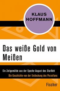 Descargar Das weiße Gold von Meißen: Ein Zeitgemälde aus der Epoche August des Starken. Die Geschichte von der Entdeckung des Porzellans – Leben und Abenteuer des J. F. Böttger (German Edition) pdf, epub, ebook