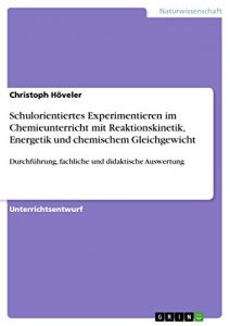 Descargar Schulorientiertes Experimentieren im Chemieunterricht mit Reaktionskinetik, Energetik und chemischem Gleichgewicht: Durchführung, fachliche und didaktische Auswertung pdf, epub, ebook