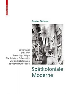 Descargar Spätkoloniale Moderne: Le Corbusier, Ernst May, Frank Lloyd Wright, The Architects Collaborative und die Globalisierung der Architekturmoderne pdf, epub, ebook