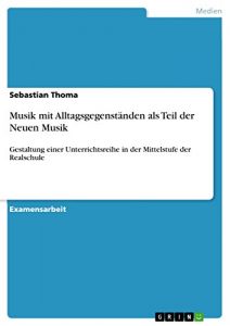 Descargar Musik mit Alltagsgegenständen als Teil der Neuen Musik: Gestaltung einer Unterrichtsreihe in der Mittelstufe der Realschule pdf, epub, ebook