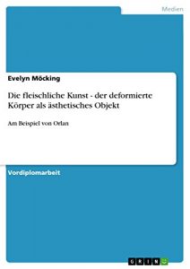 Descargar Die fleischliche Kunst – der deformierte Körper als ästhetisches Objekt: Am Beispiel von Orlan pdf, epub, ebook