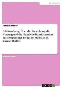 Descargar Feldforschung. Über die Entstehung, die Nutzung und die räumliche Transformation des Tempelhofer Feldes im städtischen Wandel Berlins pdf, epub, ebook