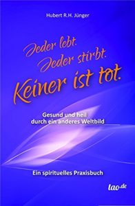 Descargar Jeder lebt. Jeder stirbt. Keiner ist tot.: Gesund und heil durch ein anderes Weltbild – Ein spirituelles Praxisbuch (German Edition) pdf, epub, ebook