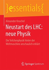 Descargar Neustart des LHC: neue Physik: Die Teilchenphysik hinter der Weltmaschine anschaulich erklärt (essentials) pdf, epub, ebook