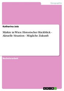 Descargar Märkte in Wien: Historischer Rückblick – Aktuelle Situation – Mögliche Zukunft pdf, epub, ebook