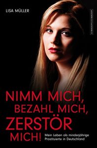 Descargar Nimm mich, bezahl mich, zerstör mich!: Mein Leben als minderjährige Prostituierte in Deutschland (German Edition) pdf, epub, ebook