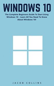 Descargar Windows 10: The Complete Beginners Guide To Start Using Windows 10 – Learn All You Need To Know About Windows 10! (Windows 10 Tips And Tricks, Windows … Windows 10 User Guide) (English Edition) pdf, epub, ebook