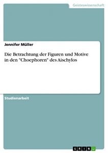 Descargar Die Betrachtung der Figuren und Motive in den “Choephoren” des Aischylos pdf, epub, ebook