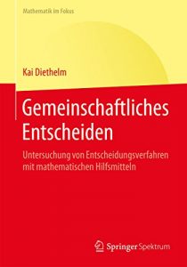 Descargar Gemeinschaftliches Entscheiden: Untersuchung von Entscheidungsverfahren mit mathematischen Hilfsmitteln (Mathematik im Fokus) pdf, epub, ebook