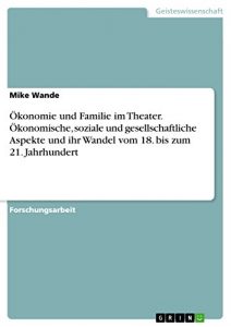 Descargar Ökonomie und Familie im Theater. Ökonomische, soziale und gesellschaftliche Aspekte und ihr Wandel vom 18. bis zum 21. Jahrhundert pdf, epub, ebook