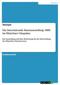 Descargar Die Internationale Kunstausstellung 1888 im Münchner Glaspalast: Die Ausstellung und ihre Bedeutung für die Entwicklung des Münchner Kunstwesens pdf, epub, ebook