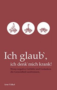 Descargar Ich glaub’ ich denk’ mich krank!: Wenn negative Gefühle und Gedanken die Gesundheit ausbrennen. pdf, epub, ebook