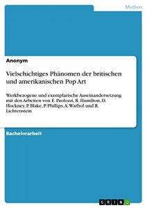 Descargar Vielschichtiges Phänomen der britischen und amerikanischen Pop Art: Werkbezogene und exemplarische Auseinandersetzung mit den Arbeiten von E. Paolozzi, … P. Phillips, A. Warhol und R. Lichtenstein pdf, epub, ebook