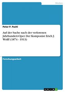 Descargar Auf der Suche nach der verlorenen Jahrhundert-Oper. Der Komponist Erich J. Wolff (1874 – 1913) pdf, epub, ebook