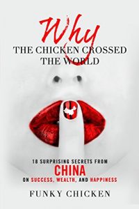 Descargar Why the Chicken Crossed the World: 18 Surprising Secrets from China on Success, Wealth, and Happiness (Funky Chicken) (English Edition) pdf, epub, ebook