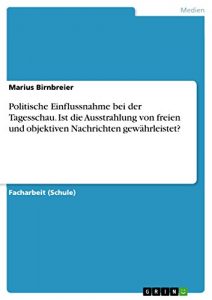 Descargar Politische Einflussnahme bei der Tagesschau. Ist die Ausstrahlung von freien und objektiven Nachrichten gewährleistet? pdf, epub, ebook