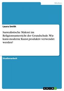 Descargar Surrealistische Malerei im Religionsunterricht der Grundschule. Wie kann moderne Kunst produktiv verwendet werden? pdf, epub, ebook