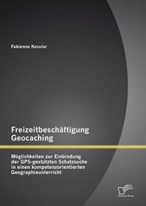 Descargar Freizeitbeschäftigung Geocaching: Möglichkeiten zur Einbindung der GPS-gestützten Schatzsuche in einen kompetenzorientierten Geographieunterricht pdf, epub, ebook