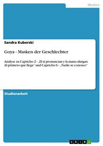 Descargar Goya – Masken der Geschlechter: Analyse zu Capricho 2 – “El si pronuncian y la mano alargan Al primero que llega” und Capricho 6 – “Nadie se conosce” pdf, epub, ebook