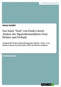 Descargar Das Stück “Nora” von Frank Castorf. Analyse der Figurenkonstellation Nora, Helmer und Dr.Rank: Anhand der Videoaufzeichnung des Stücks “Nora” von Frank Castorf aus dem Jahr 1985 im Theater Anklam pdf, epub, ebook