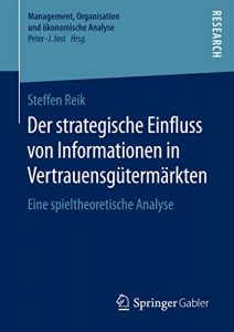 Descargar Der strategische Einfluss von Informationen in Vertrauensgütermärkten: Eine spieltheoretische Analyse (Management, Organisation und ökonomische Analyse) pdf, epub, ebook