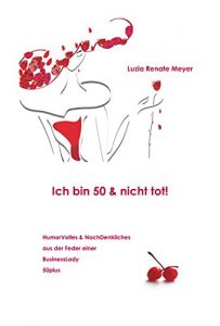 Descargar Ich bin 50 & nicht tot!: Humorvolles & NachDenkliches aus der Feder einer BusinessLady 50plus (German Edition) pdf, epub, ebook