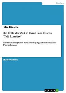 Descargar Die Rolle der Zeit in Hou Hsioa Hsiens “Café Lumière”: Eine Einordnung unter Berücksichtigung der menschlichen Wahrnehmung pdf, epub, ebook