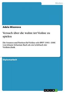 Descargar Versuch über die wahre Art Violine zu spielen: Die Sonaten und Partiten für Violine solo BWV 1001-1006 von Johann Sebastian Bach als ein Lehrbuch der Violintechnik pdf, epub, ebook