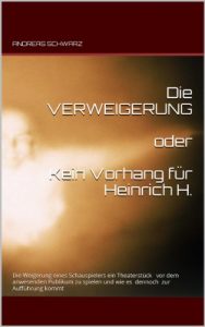 Descargar Die VERWEIGERUNG oder  Kein Vorhang für Heinrich H.: Die Weigerung eines Schauspieler ein Theaterstück vor dem Publikum zu spielen und wie es denoch zur Aufführung kommt (German Edition) pdf, epub, ebook