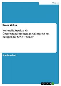 Descargar Kulturelle Aspekte
als Übersetzungsproblem in Untertiteln
am Beispiel der Serie “Friends” pdf, epub, ebook