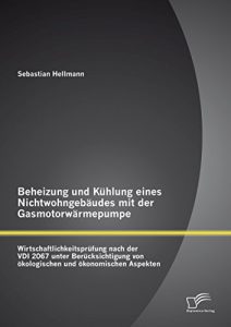 Descargar Beheizung und Kühlung eines Nichtwohngebäudes mit der Gasmotorwärmepumpe: Wirtschaftlichkeitsprüfung nach der VDI 2067 unter Berücksichtigung von ökologischen und ökonomischen Aspekten pdf, epub, ebook