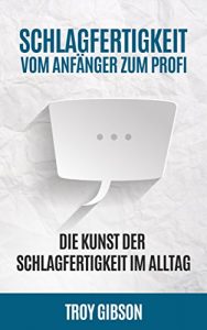 Descargar Schlagfertigkeit – Vom Anfänger zum Profi: Die Kunst der Schlagfertigkeit im Alltag (Rhetorik, Stress, Smalltalk, Kontern, Schlagfähigkeit trainieren, wortgewandt, sprachlos 1) (German Edition) pdf, epub, ebook