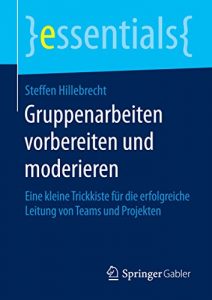 Descargar Gruppenarbeiten vorbereiten und moderieren: Eine kleine Trickkiste für die erfolgreiche Leitung von Teams und Projekten (essentials) pdf, epub, ebook