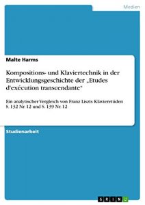 Descargar Kompositions- und Klaviertechnik in der Entwicklungsgeschichte der “Etudes d’exécution transcendante”: Ein analytischer Vergleich von Franz Liszts Klavieretüden S. 132 Nr. 12 und S. 139 Nr. 12 pdf, epub, ebook