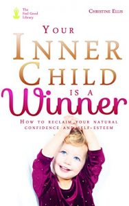Descargar Your Inner Child Is A Winner: How to reclaim your natural confidence and self-esteem so you can do the things you have always wanted to do and be the person … have always wanted to be (English Edition) pdf, epub, ebook