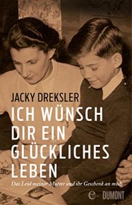 Descargar Ich wünsch dir ein glückliches Leben: Das Leid meiner Mutter und ihr Geschenk an mich pdf, epub, ebook