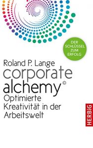 Descargar Corporate Alchemy©: Optimierte Kreativität in der Arbeitswelt. Der Schlüssel zum Erfolg pdf, epub, ebook